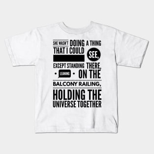 She wasn't doing a thing that I could see except standing there leaning on the balcony railing holding the universe together Kids T-Shirt